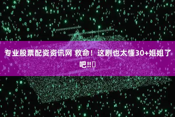 专业股票配资资讯网 救命！这剧也太懂30+姐姐了吧‼️